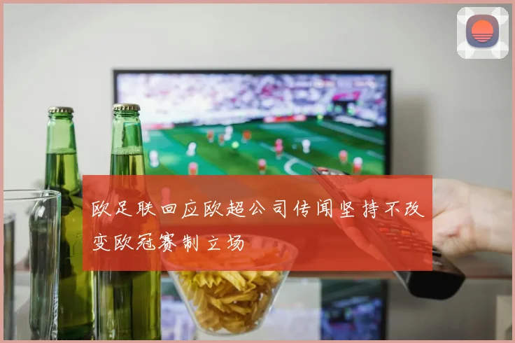 欧足联回应欧超公司传闻坚持不改变欧冠赛制立场