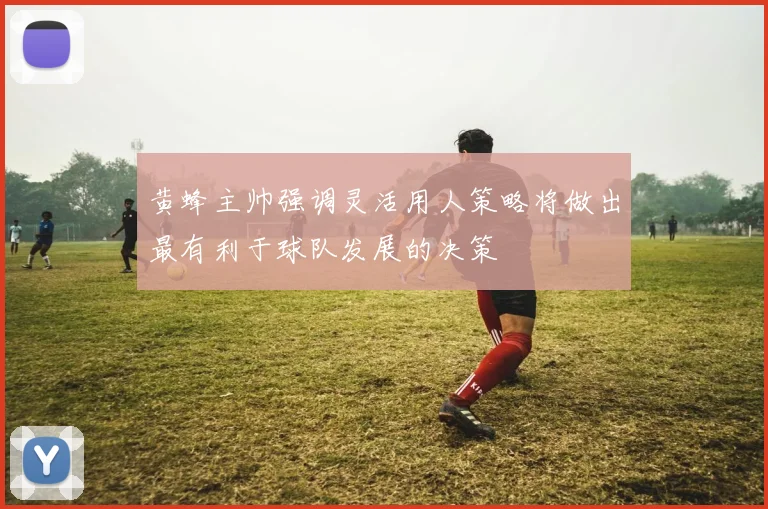 黄蜂主帅强调灵活用人策略将做出最有利于球队发展的决策