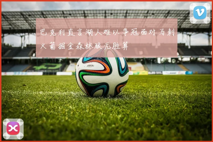 巴克利直言湖人难以争冠面对马刺火箭掘金森林狼无胜算
