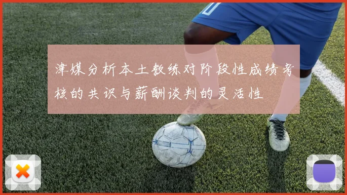 津媒分析本土教练对阶段性成绩考核的共识与薪酬谈判的灵活性