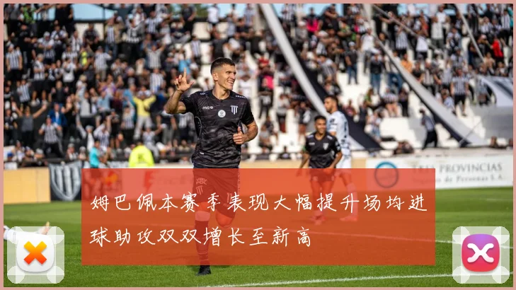 姆巴佩本赛季表现大幅提升场均进球助攻双双增长至新高