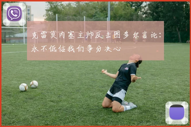 克雷莫内塞主帅反击图多尔言论：永不低估我们争分决心
