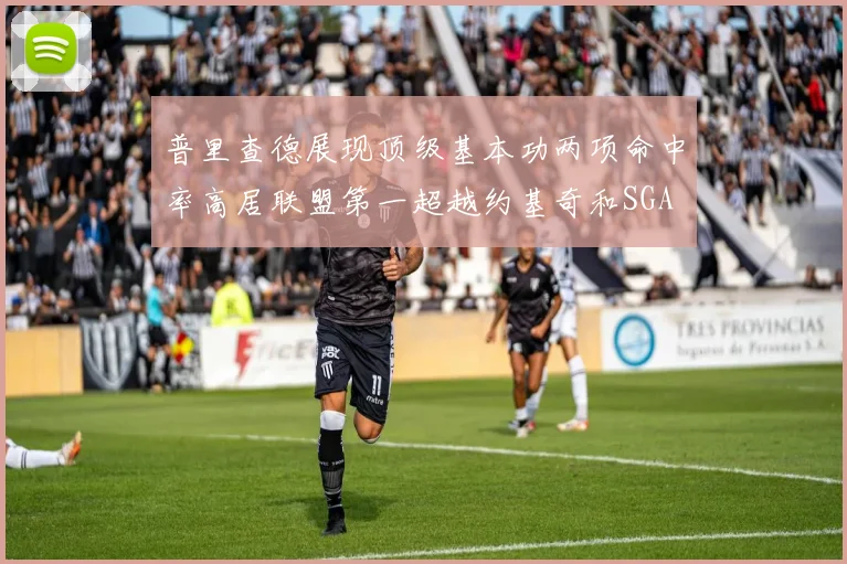 普里查德展现顶级基本功两项命中率高居联盟第一超越约基奇和SGA