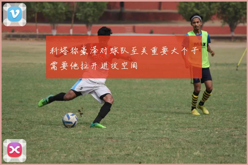 科塔称豪泽对球队至关重要大个子需要他拉开进攻空间