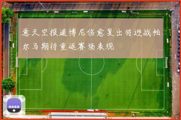 意天空报道博尼伤愈复出将迎战帕尔马期待重返赛场表现